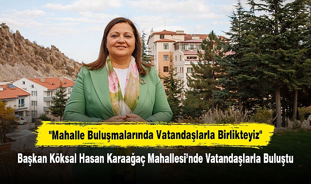 "Mahalle Buluşmalarında Vatandaşlarla Birlikteyiz"  Başkan Köksal Hasan Karaağaç Mahallesi’nde Vatandaşlarla Buluştu