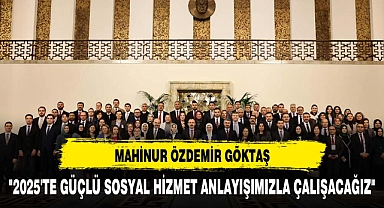 MAHİNUR ÖZDEMİR GÖKTAŞ: "2025'TE GÜÇLÜ SOSYAL HİZMET ANLAYIŞIMIZLA ÇALIŞACAĞIZ"