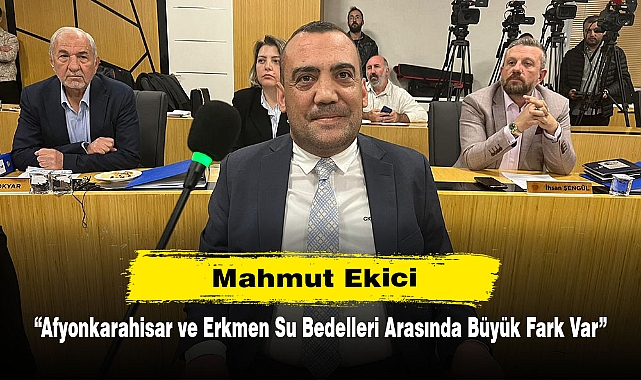 Mahmut Ekici: "Afyonkarahisar ve Erkmen Su Bedelleri Arasında Büyük Fark Var"