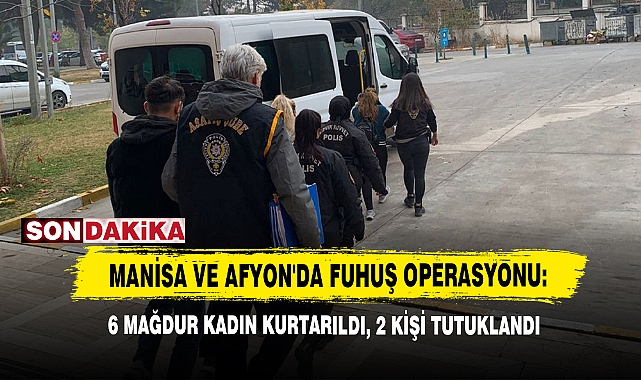 Manisa Ve Afyon'da Fuhuş Operasyonu: 6 Mağdur Kadın Kurtarıldı, 2 Kişi Tutuklandı 