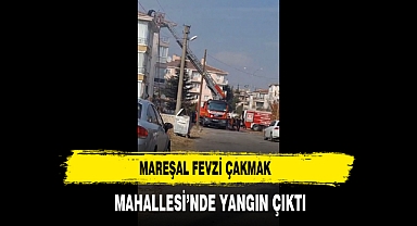 Mareşal Fevzi Çakmak Mahallesi’nde Yangın Çıktı