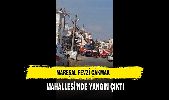 Mareşal Fevzi Çakmak Mahallesi’nde Yangın Çıktı