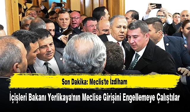 Meclis'te İzdiham İçişleri Bakanı Yerlikaya'nın Meclise Girişini Engellemeye Çalıştılar