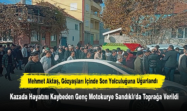 Mehmet Aktaş, Gözyaşları İçinde Son Yolculuğuna Uğurlandı! Kazada Hayatını Kaybeden Genç Motokurye Sandıklı'da Toprağa Verildi