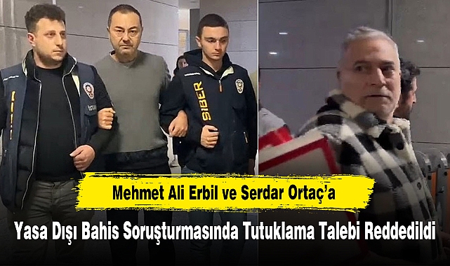 Mehmet Ali Erbil ve Serdar Ortaç’a Yasa Dışı Bahis Soruşturmasında Tutuklama Talebi Reddedildi