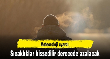 Meteoroloji uyardı: Sıcaklıklar hissedilir derecede azalacak