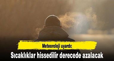 Meteoroloji uyardı: Sıcaklıklar hissedilir derecede azalacak