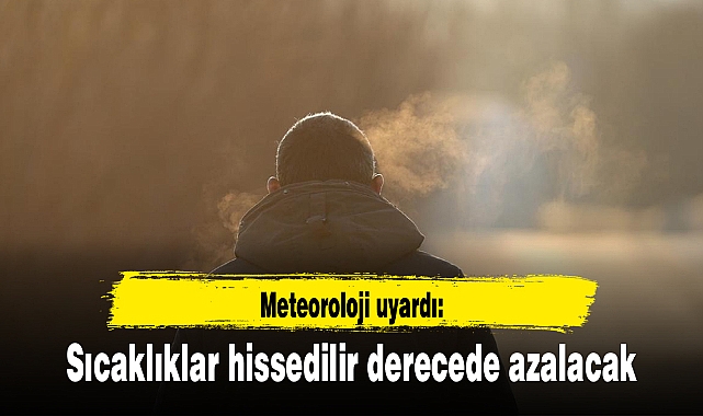 Meteoroloji uyardı: Sıcaklıklar hissedilir derecede azalacak