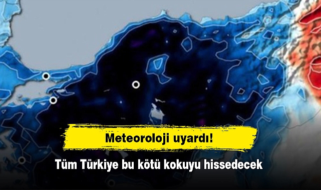 Meteoroloji uyardı! Tüm Türkiye bu kötü kokuyu hissedecek