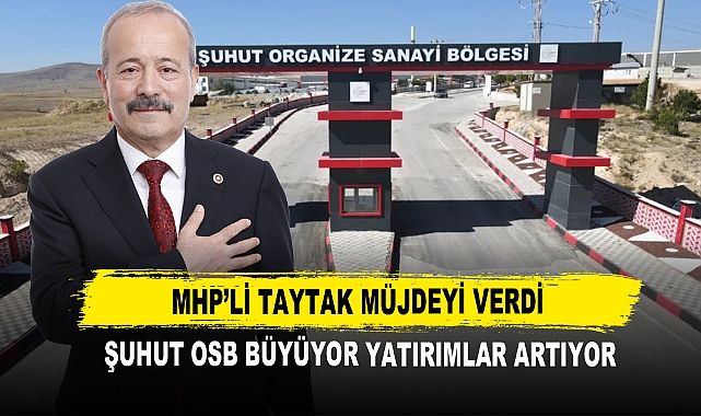 MHP’li Taytak Müjdeyi Verdi  Şuhut OSB Büyüyor Yatırımlar Artıyor