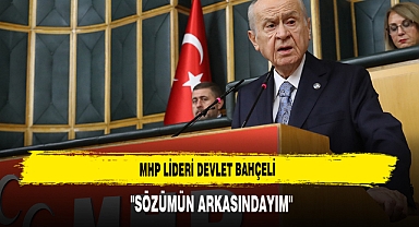 MHP LİDERİ DEVLET BAHÇELİ: ''SÖZÜMÜN ARKASINDAYIM''