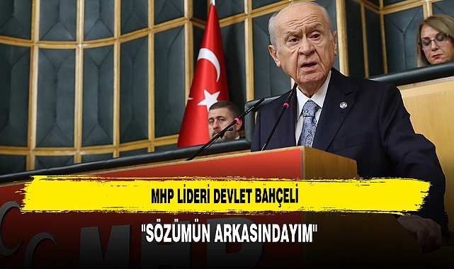 MHP LİDERİ DEVLET BAHÇELİ: ''SÖZÜMÜN ARKASINDAYIM''