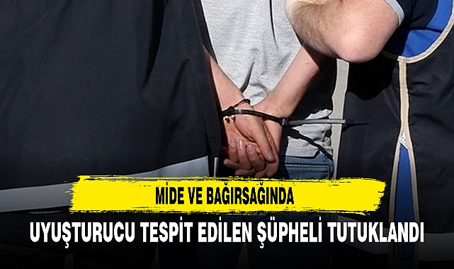 MİDE VE BAĞIRSAĞINDA UYUŞTURUCU TESPİT EDİLEN ŞÜPHELİ TUTUKLANDI