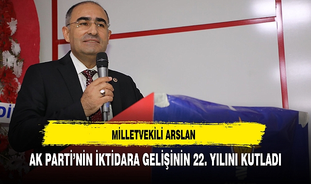 MİLLETVEKİLİ ARSLAN AK PARTİ'NİN İKTİDARA GELİŞİNİN 22. YILINI KUTLADI