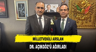 MİLLETVEKİLİ ARSLAN, DR. AÇIKGÖZ’Ü AĞIRLADI