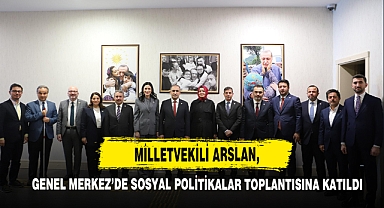 Milletvekili Arslan, Genel Merkez’de Sosyal Politikalar Toplantısına Katıldı