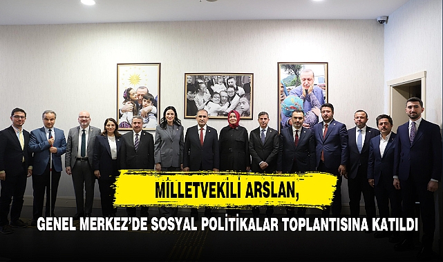 Milletvekili Arslan, Genel Merkez’de Sosyal Politikalar Toplantısına Katıldı