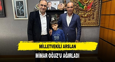 MİLLETVEKİLİ ARSLAN, MİMAR OĞUZ'U AĞIRLADI