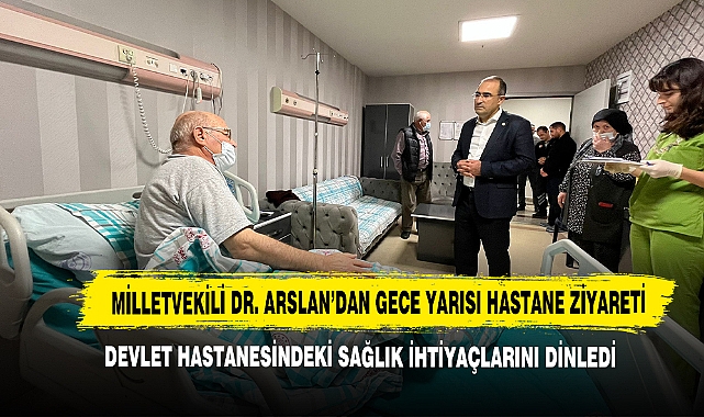 Milletvekili Dr. Arslan’dan Gece Yarısı Hastane Ziyareti