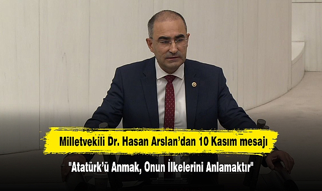 Milletvekili Dr. Hasan Arslan’dan 10 Kasım mesajı: "Atatürk’ü Anmak, Onun İlkelerini Anlamaktır"
