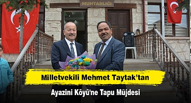 Milletvekili Mehmet Taytak’tan Ayazini Köyü'ne Tapu Müjdesi