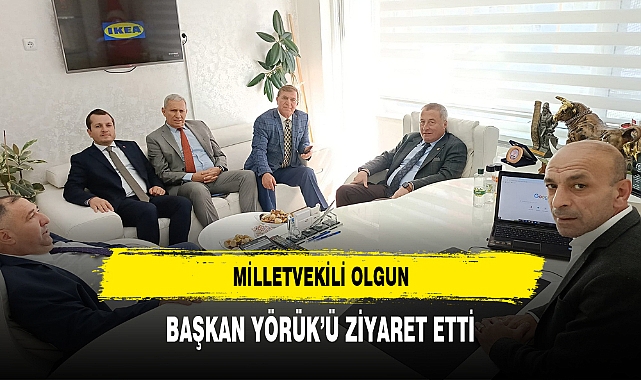 MİLLETVEKİLİ OLGUN, BAŞKAN YÖRÜK’Ü ZİYARET ETTİ