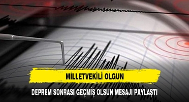 MİLLETVEKİLİ OLGUN, DEPREM SONRASI GEÇMİŞ OLSUN MESAJI PAYLAŞTI