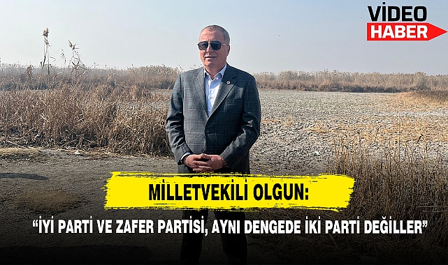 Milletvekili Olgun:  “İYİ Parti ve Zafer Partisi, Aynı Dengede İki Parti Değiller”