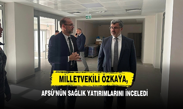 Milletvekili Özkaya, AFSÜ’nün Sağlık Yatırımlarını İnceledi