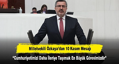 Milletvekili Özkaya’dan 10 Kasım Mesajı: “Cumhuriyetimizi Daha İleriye Taşımak En Büyük Görevimizdir”