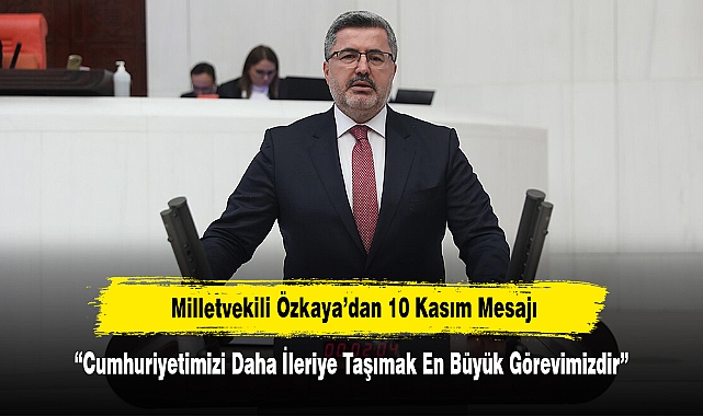 Milletvekili Özkaya’dan 10 Kasım Mesajı: “Cumhuriyetimizi Daha İleriye Taşımak En Büyük Görevimizdir”