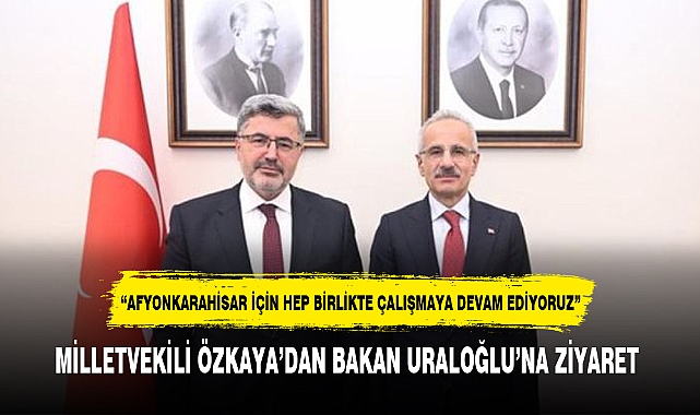 MİLLETVEKİLİ ÖZKAYA'DAN BAKAN URALOĞLU'NA ZİYARET