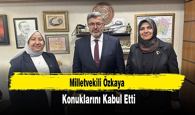 Milletvekili Özkaya Konuklarını Kabul Etti