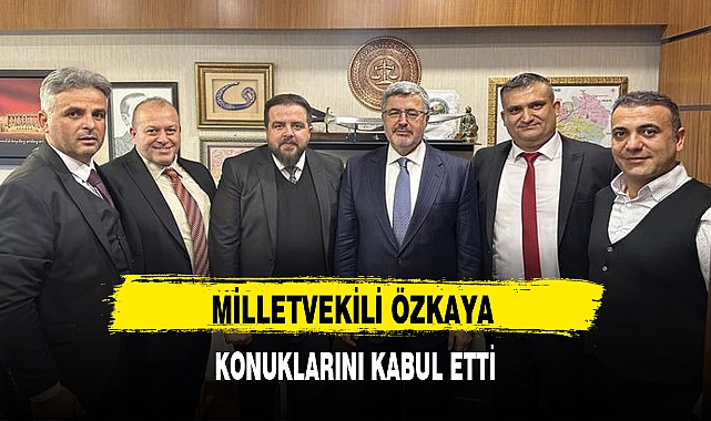 MİLLETVEKİLİ ÖZKAYA KONUKLARINI KABUL ETTİ
