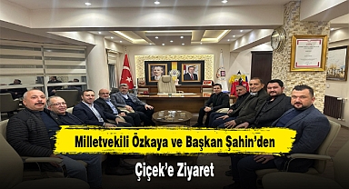 Milletvekili Özkaya ve Başkan Şahin'den, Çiçek'e Ziyaret