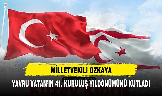 MİLLETVEKİLİ ÖZKAYA, YAVRU VATAN'IN 41. KURULUŞ YILDÖNÜMÜNÜ KUTLADI