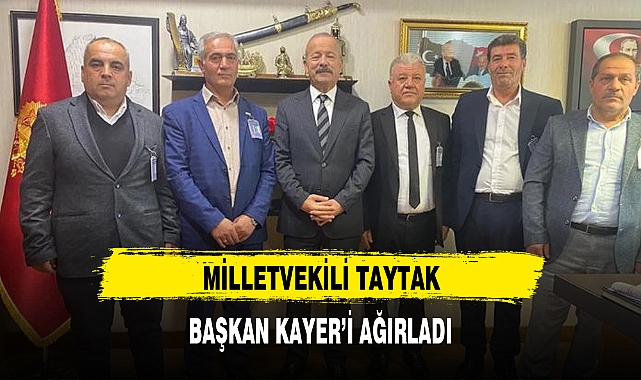 MİLLETVEKİLİ TAYTAK, BAŞKAN KAYER’İ AĞIRLADI