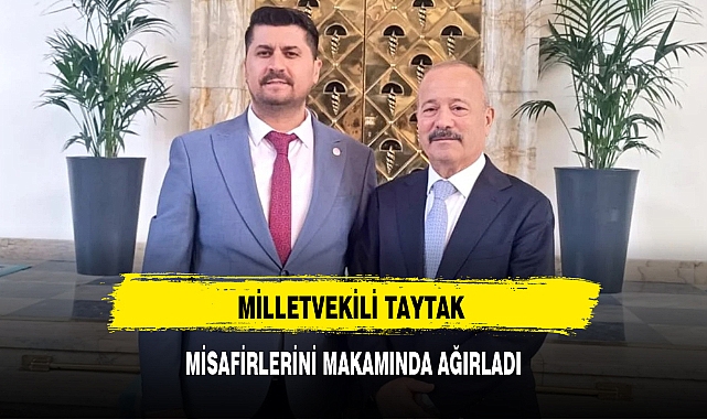 MİLLETVEKİLİ TAYTAK MİSAFİRLERİNİ MAKAMINDA AĞIRLADI