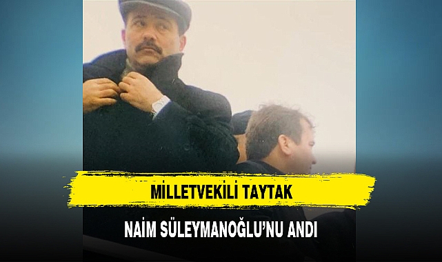 MİLLETVEKİLİ TAYTAK, NAİM SÜLEYMANOĞLU'NU ANDI