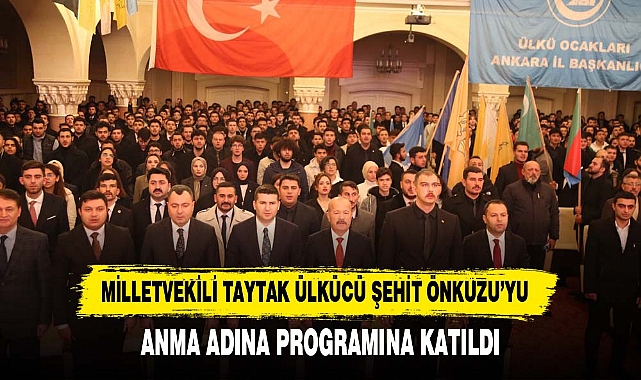MİLLETVEKİLİ TAYTAK ÜLKÜCÜ ŞEHİT ÖNKUZU’YU ANMA ADINA PROGRAMINA KATILDI