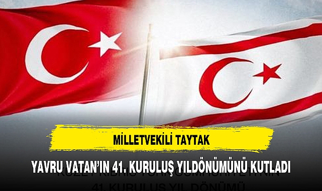 MİLLETVEKİLİ TAYTAK, YAVRU VATAN’IN 41. KURULUŞ YILDÖNÜMÜNÜ KUTLADI