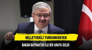 MİLLETVEKİLİ YURDUNUSEVEN, BAKAN BAYRAKTAR İLE BİR ARAYA GELDİ