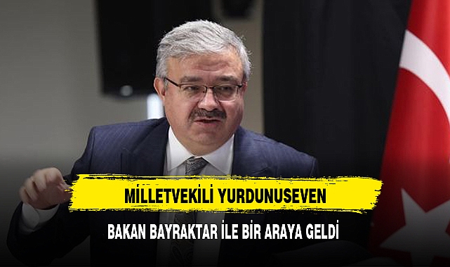 MİLLETVEKİLİ YURDUNUSEVEN, BAKAN BAYRAKTAR İLE BİR ARAYA GELDİ