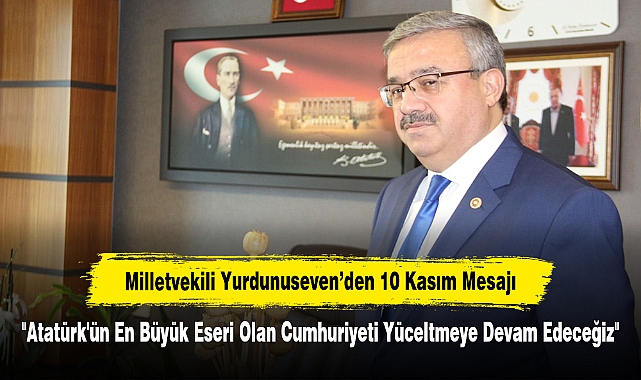 Milletvekili Yurdunuseven’den 10 Kasım Mesajı: "Atatürk'ün En Büyük Eseri Olan Cumhuriyeti Yüceltmeye Devam Edeceğiz"