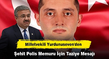 Milletvekili Yurdunuseven'den Şehit Polis Memuru İçin Taziye Mesajı