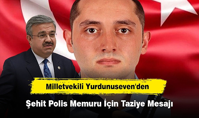 Milletvekili Yurdunuseven'den Şehit Polis Memuru İçin Taziye Mesajı
