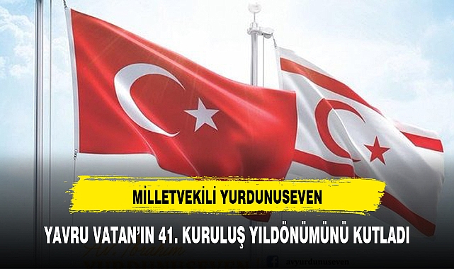 MİLLETVEKİLİ YURDUNUSEVEN, YAVRU VATAN’IN 41. KURULUŞ YILDÖNÜMÜNÜ KUTLADI