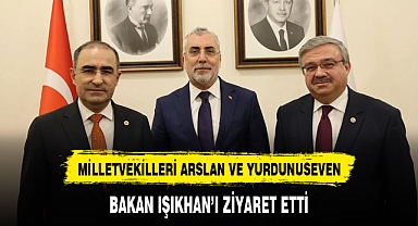 MİLLETVEKİLLERİ ARSLAN VE YURDUNUSEVEN, BAKAN IŞIKHAN'I ZİYARET ETTİ