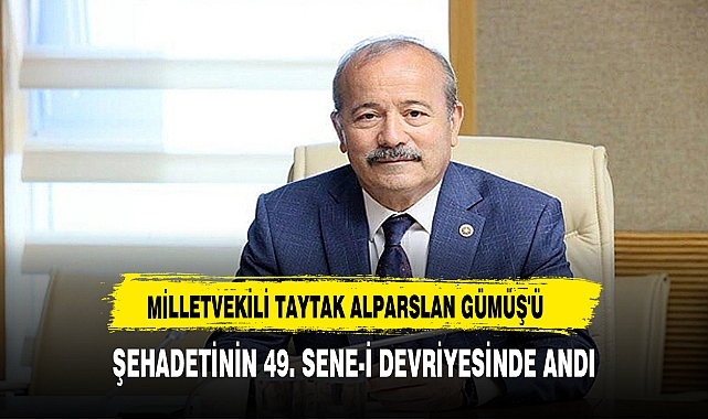 MİLLTVEKİLİ TAYTAK ALPARSLAN GÜMÜŞ'Ü ŞEHADETİNİN 49. SENE-İ DEVRİYESİNDE ANDI