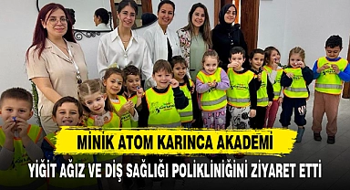 MİNİK ATOM KARINCA AKADEMİ, YİĞİT AĞIZ VE DİŞ SAĞLIĞI POLİKLİNİĞİNİ ZİYARET ETTİ